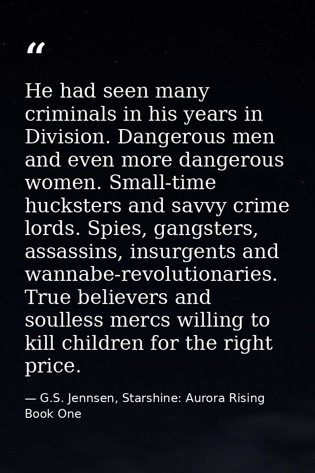 He had seen many criminals in his years in Division. Dangerous men and even more dangerous women. Small-time hucksters a — G.S. Jennsen, Starshine: Aurora Rising Book One