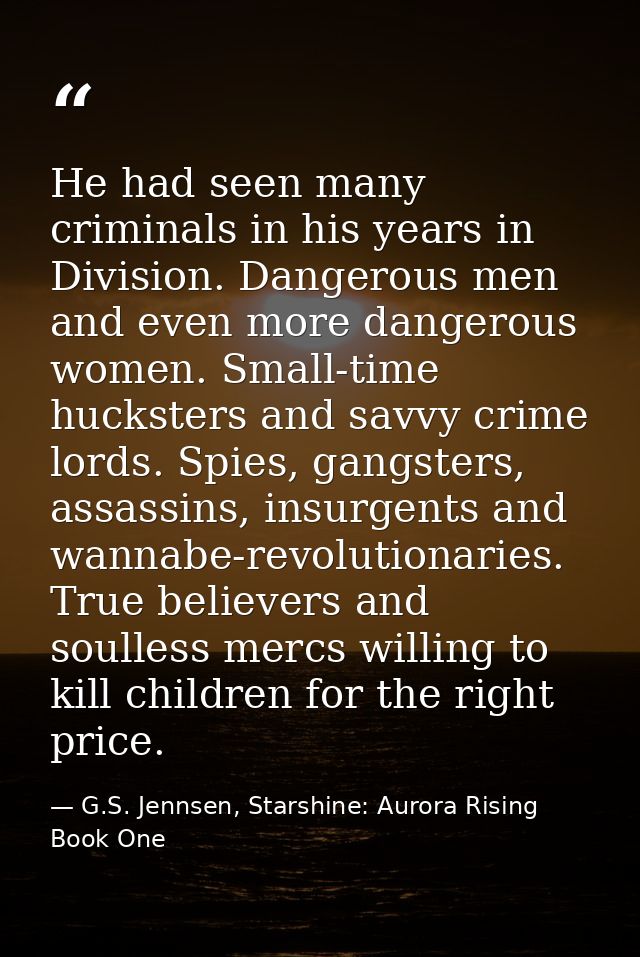 He had seen many criminals in his years in Division. Dangerous men and even more dangerous women. Small-time hucksters a — G.S. Jennsen, Starshine: Aurora Rising Book One