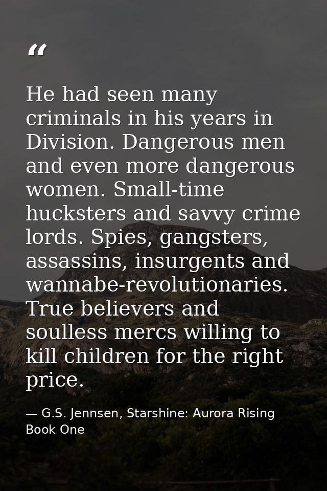 He had seen many criminals in his years in Division. Dangerous men and even more dangerous women. Small-time hucksters a — G.S. Jennsen, Starshine: Aurora Rising Book One