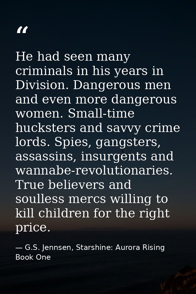 He had seen many criminals in his years in Division. Dangerous men and even more dangerous women. Small-time hucksters a — G.S. Jennsen, Starshine: Aurora Rising Book One