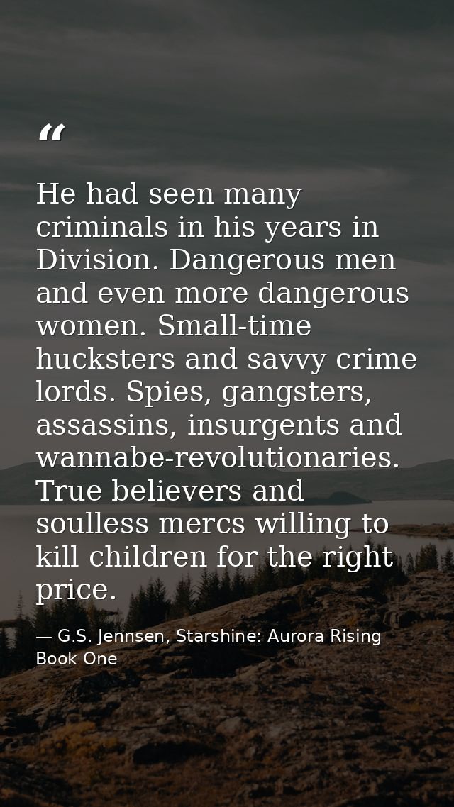 He had seen many criminals in his years in Division. Dangerous men and even more dangerous women. Small-time hucksters a — G.S. Jennsen, Starshine: Aurora Rising Book One