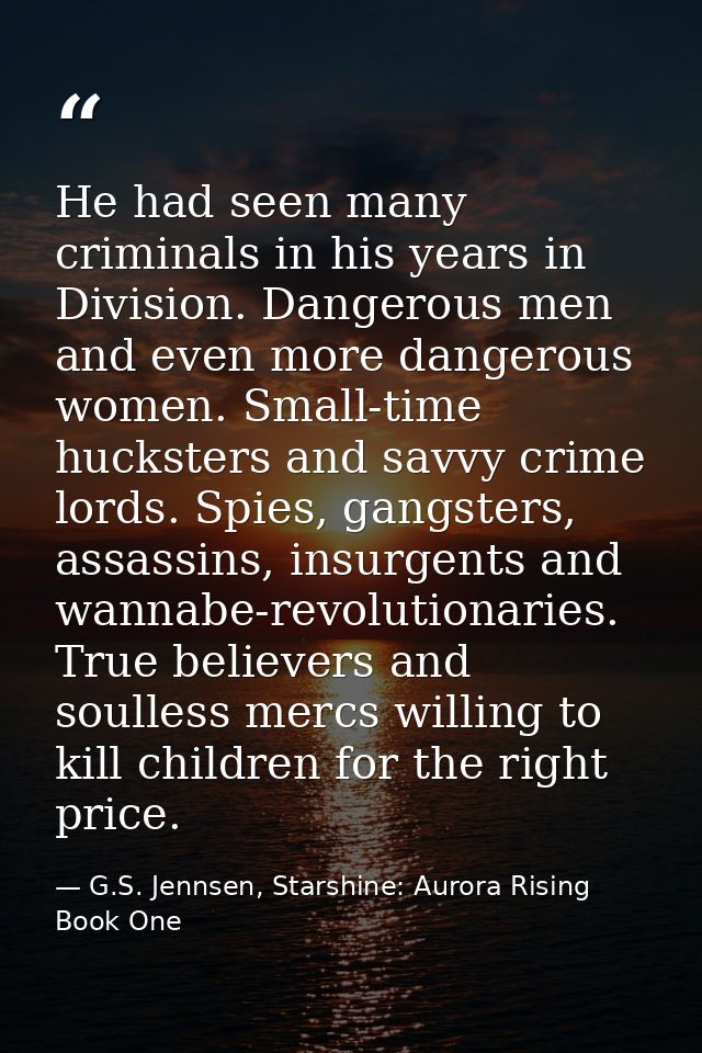 He had seen many criminals in his years in Division. Dangerous men and even more dangerous women. Small-time hucksters a — G.S. Jennsen, Starshine: Aurora Rising Book One
