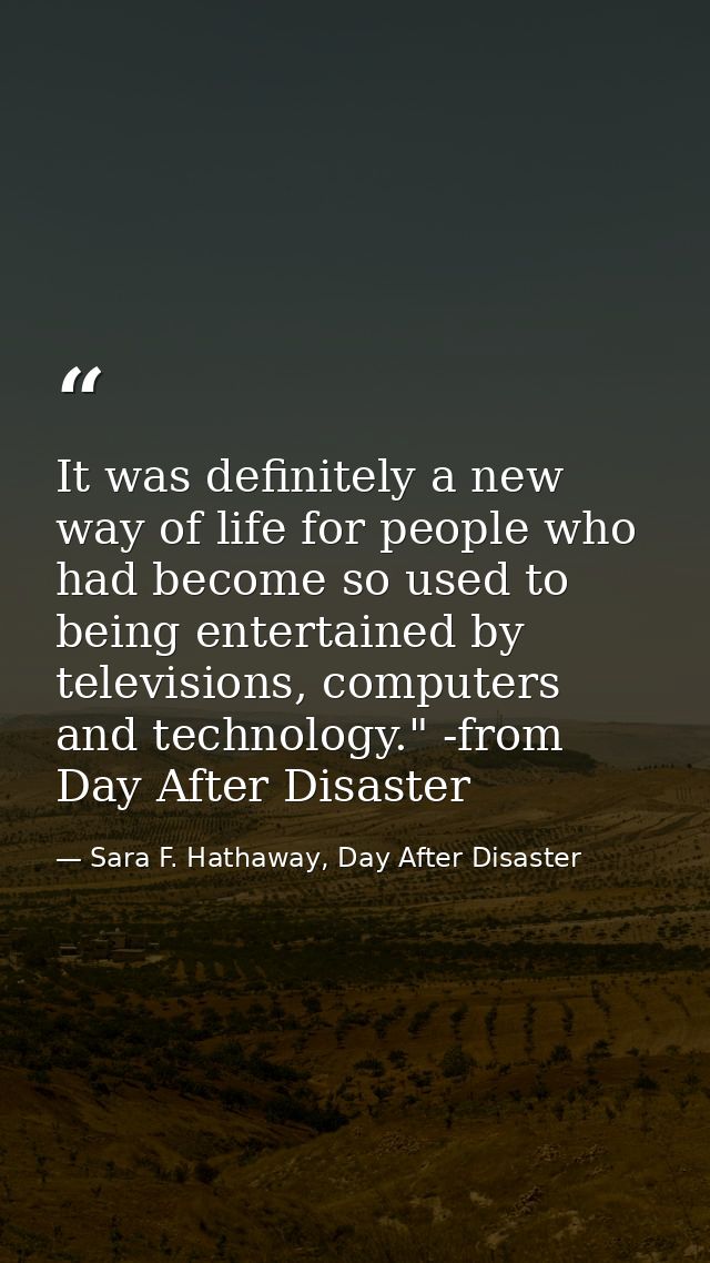 It was definitely a new way of life for people who had become so used to being entertained by televisions, computers and — Sara F. Hathaway, Day After Disaster