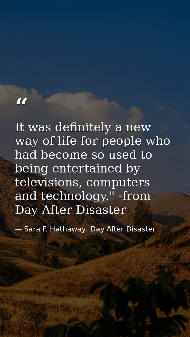 It was definitely a new way of life for people who had become so used to being entertained by televisions, computers and — Sara F. Hathaway, Day After Disaster
