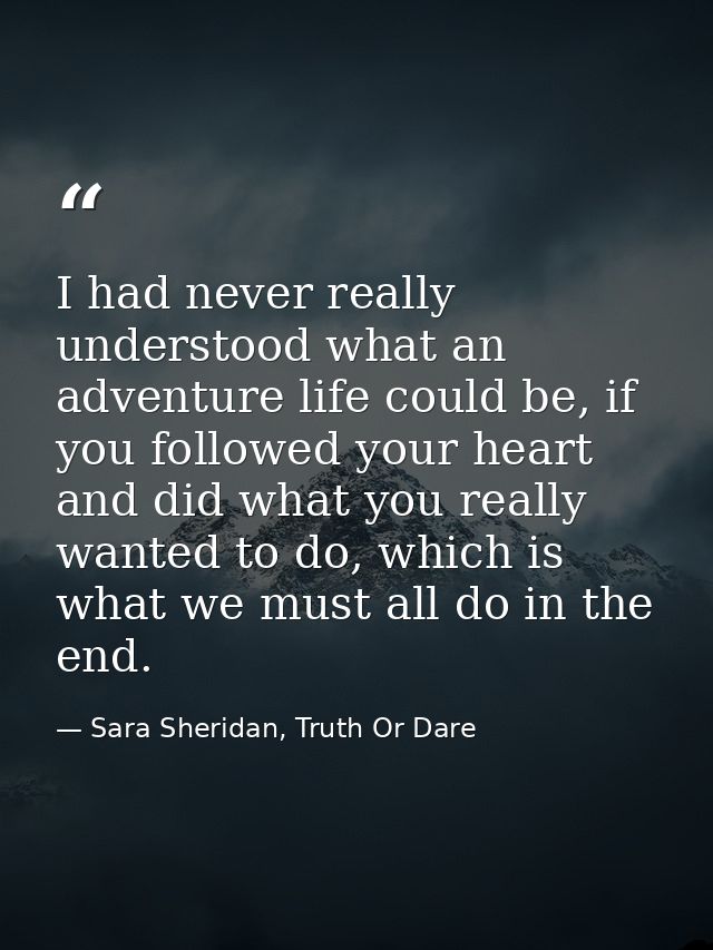 I had never really understood what an adventure life could be, if you followed your heart and did what you really wanted — Sara Sheridan, Truth Or Dare