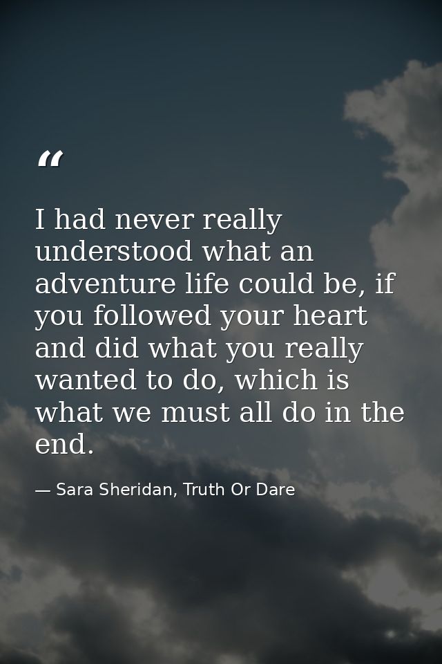 I had never really understood what an adventure life could be, if you followed your heart and did what you really wanted — Sara Sheridan, Truth Or Dare