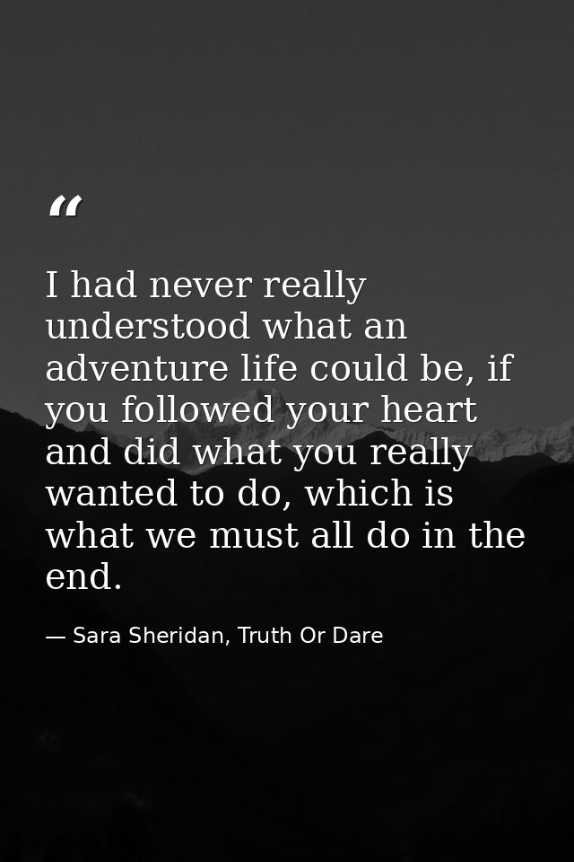 I had never really understood what an adventure life could be, if you followed your heart and did what you really wanted — Sara Sheridan, Truth Or Dare