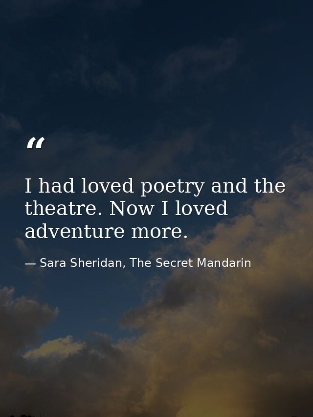 I had loved poetry and the theatre. Now I loved adventure more. — Sara Sheridan, The Secret Mandarin
