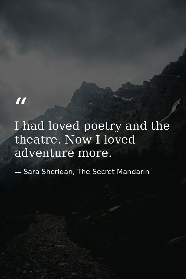 I had loved poetry and the theatre. Now I loved adventure more. — Sara Sheridan, The Secret Mandarin