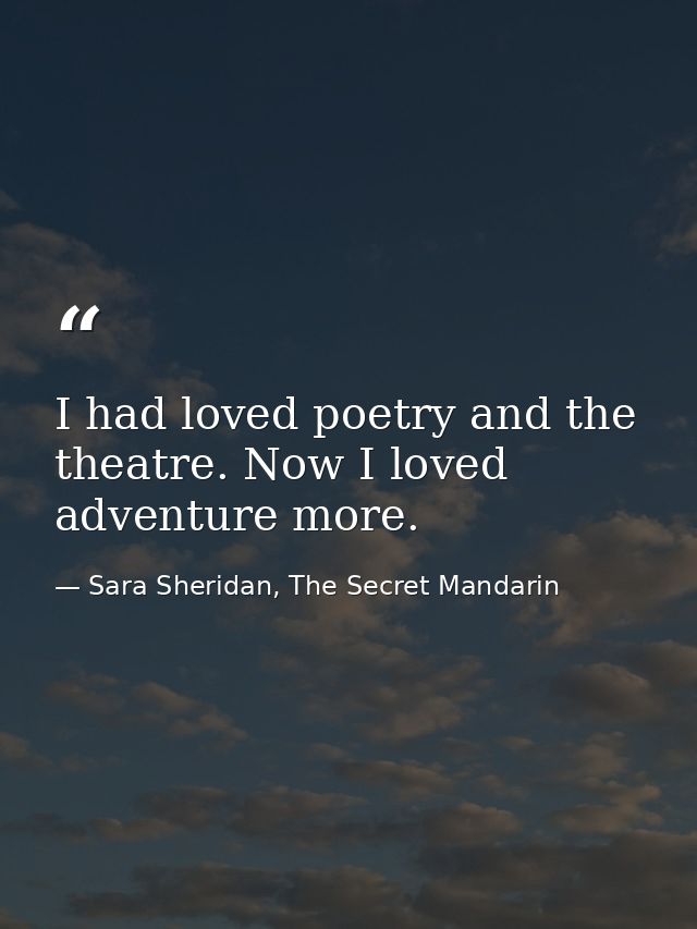 I had loved poetry and the theatre. Now I loved adventure more. — Sara Sheridan, The Secret Mandarin