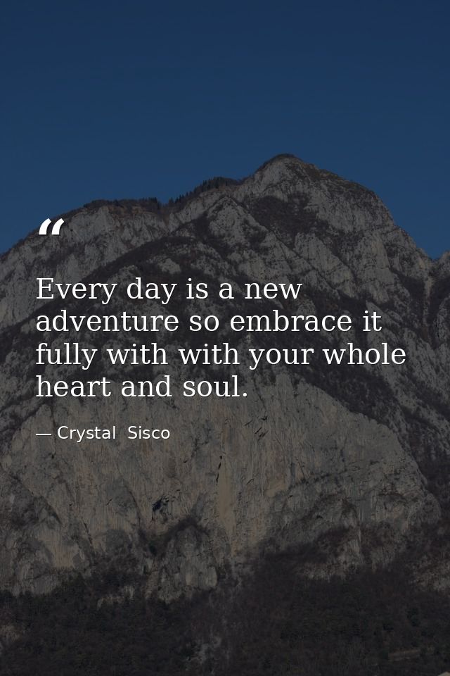 Every day is a new adventure so embrace it fully with with your whole heart and soul. — Crystal  Sisco