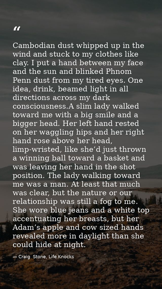 Cambodian dust whipped up in the wind and stuck to my clothes like clay. I put a hand between my face and the sun and bl — Craig  Stone, Life Knocks