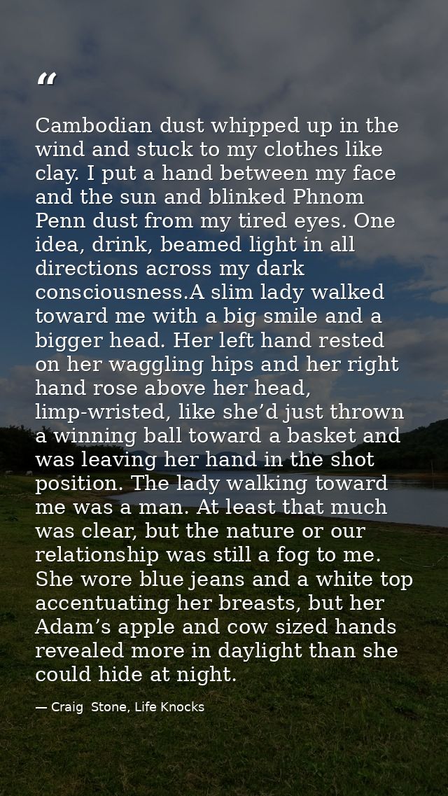 Cambodian dust whipped up in the wind and stuck to my clothes like clay. I put a hand between my face and the sun and bl — Craig  Stone, Life Knocks