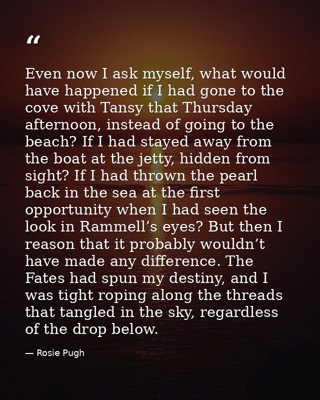 Even now I ask myself, what would have happened if I had gone to the cove with Tansy that Thursday afternoon, instead of — Rosie Pugh