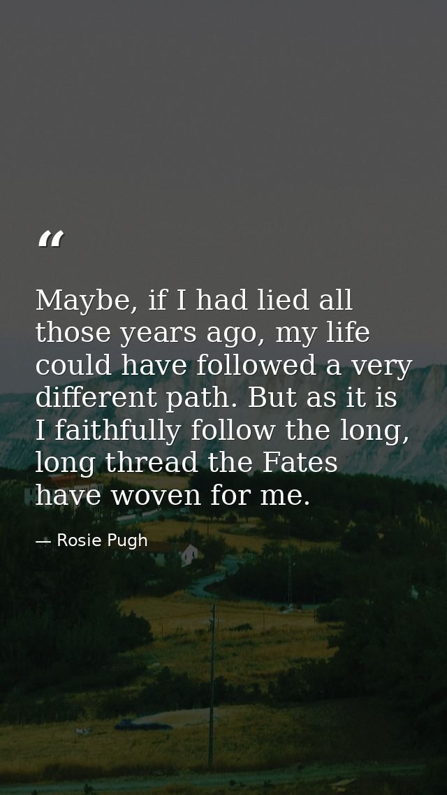 Maybe, if I had lied all those years ago, my life could have followed a very different path. But as it is I faithfully f — Rosie Pugh