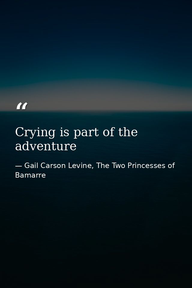 Crying is part of the adventure — Gail Carson Levine, The Two Princesses of Bamarre