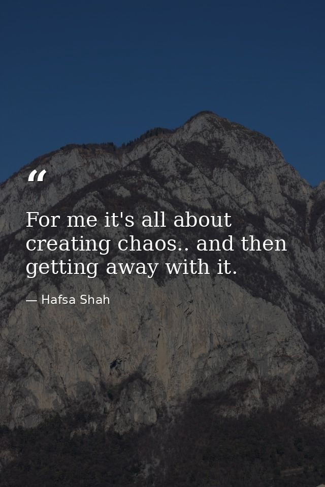 For me it's all about creating chaos.. and then getting away with it. — Hafsa Shah