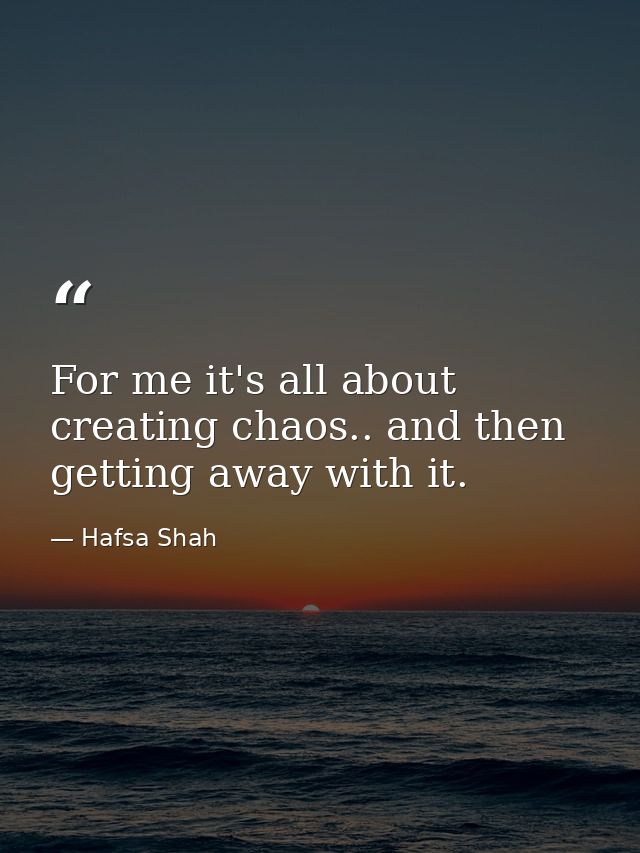 For me it's all about creating chaos.. and then getting away with it. — Hafsa Shah