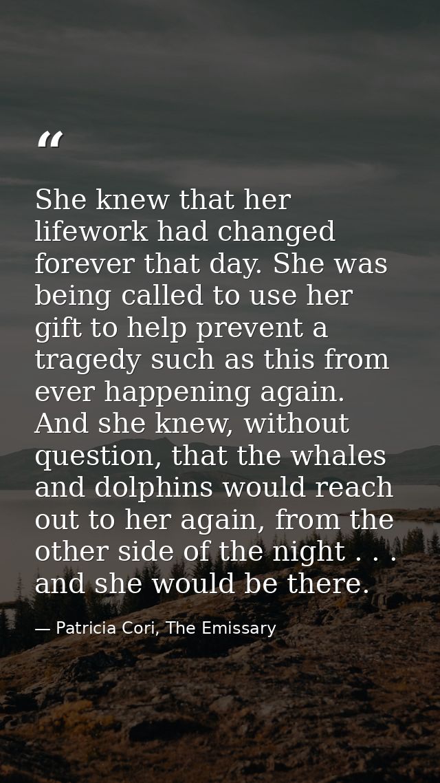 She knew that her lifework had changed forever that day. She was being called to use her gift to help prevent a tragedy  — Patricia Cori, The Emissary