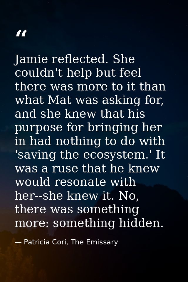Jamie reflected. She couldn't help but feel there was more to it than what Mat was asking for, and she knew that his pur — Patricia Cori, The Emissary