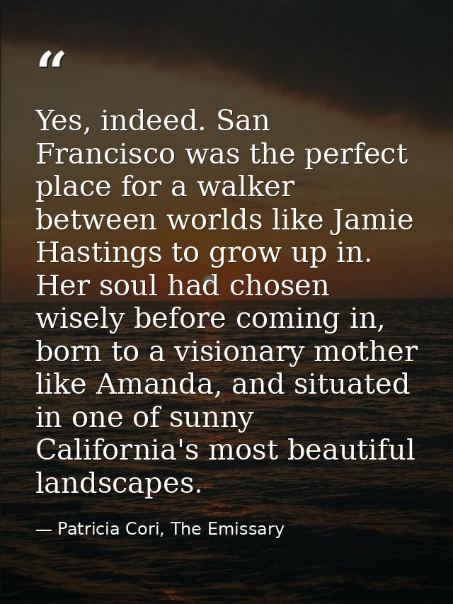 Yes, indeed. San Francisco was the perfect place for a walker between worlds like Jamie Hastings to grow up in. Her soul — Patricia Cori, The Emissary