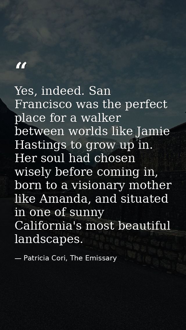 Yes, indeed. San Francisco was the perfect place for a walker between worlds like Jamie Hastings to grow up in. Her soul — Patricia Cori, The Emissary