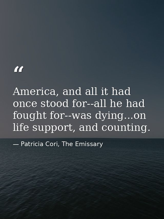 America, and all it had once stood for--all he had fought for--was dying...on life support, and counting. — Patricia Cori, The Emissary