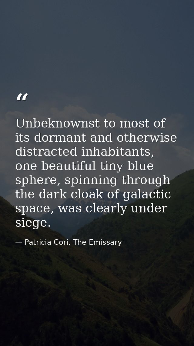 Unbeknownst to most of its dormant and otherwise distracted inhabitants, one beautiful tiny blue sphere, spinning throug — Patricia Cori, The Emissary