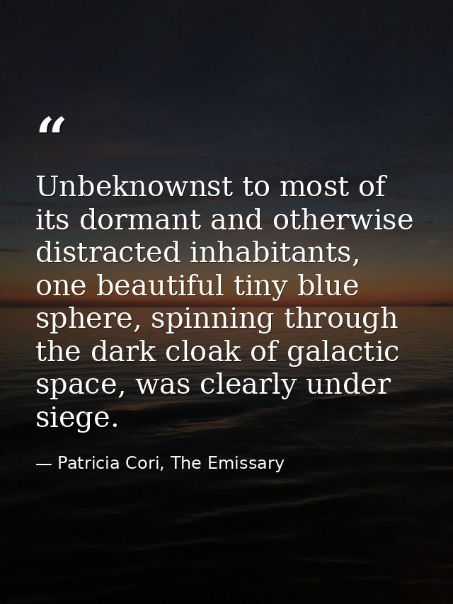 Unbeknownst to most of its dormant and otherwise distracted inhabitants, one beautiful tiny blue sphere, spinning throug — Patricia Cori, The Emissary