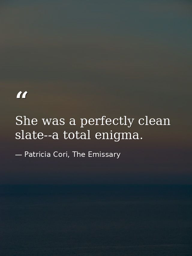 She was a perfectly clean slate--a total enigma. — Patricia Cori, The Emissary