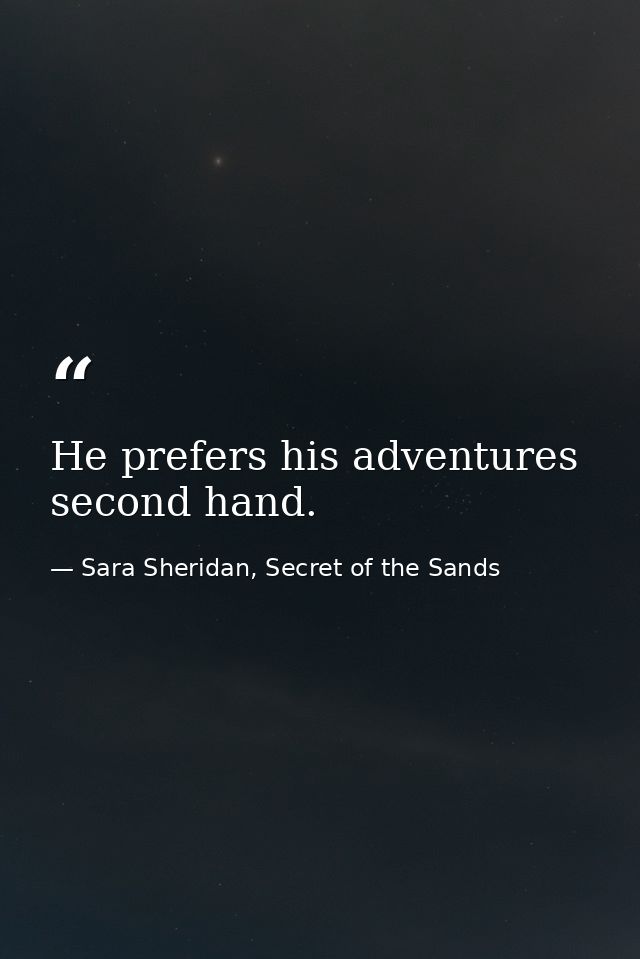 He prefers his adventures second hand. — Sara Sheridan, Secret of the Sands