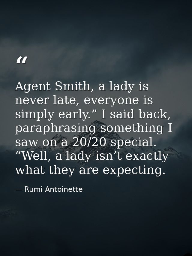Agent Smith, a lady is never late, everyone is simply early.” I said back, paraphrasing something I saw on a 20/20 speci — Rumi Antoinette