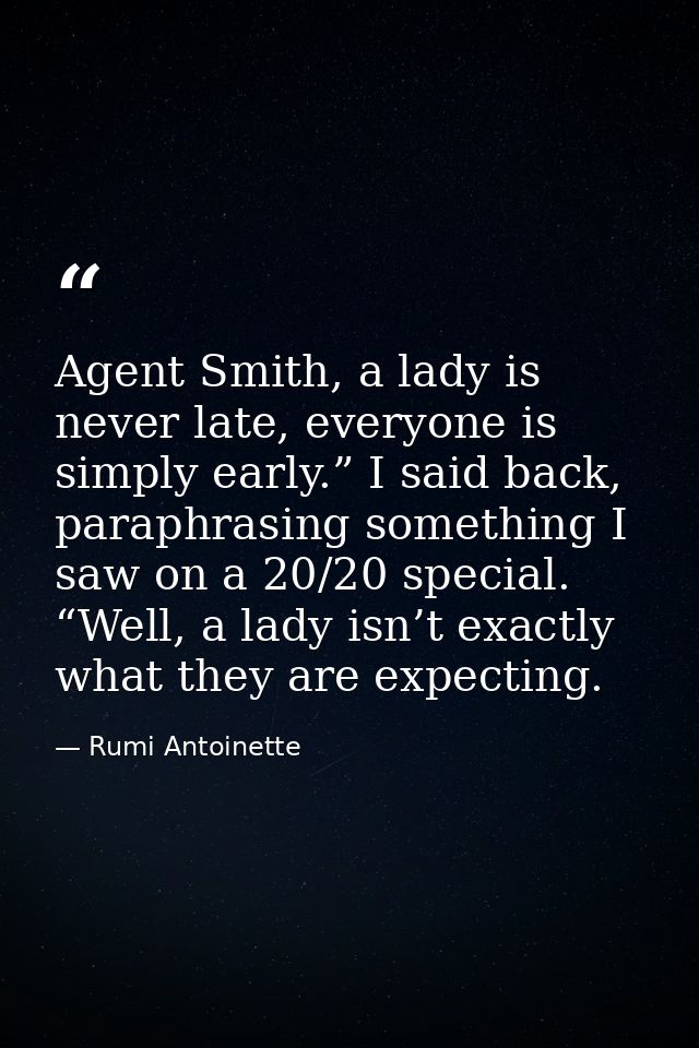 Agent Smith, a lady is never late, everyone is simply early.” I said back, paraphrasing something I saw on a 20/20 speci — Rumi Antoinette