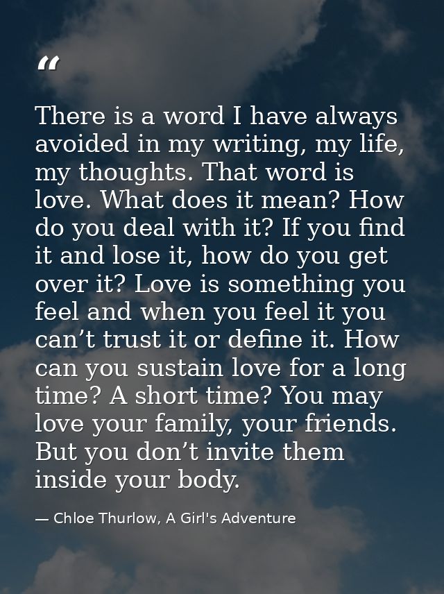 There is a word I have always avoided in my writing, my life, my thoughts. That word is love. What does it mean? How do  — Chloe Thurlow, A Girl's Adventure