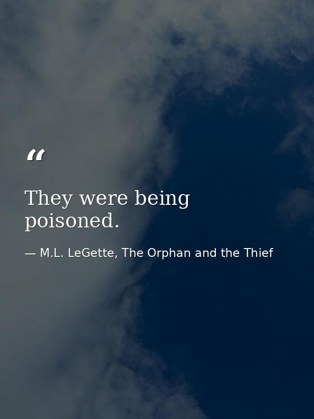 They were being poisoned. — M.L. LeGette, The Orphan and the Thief