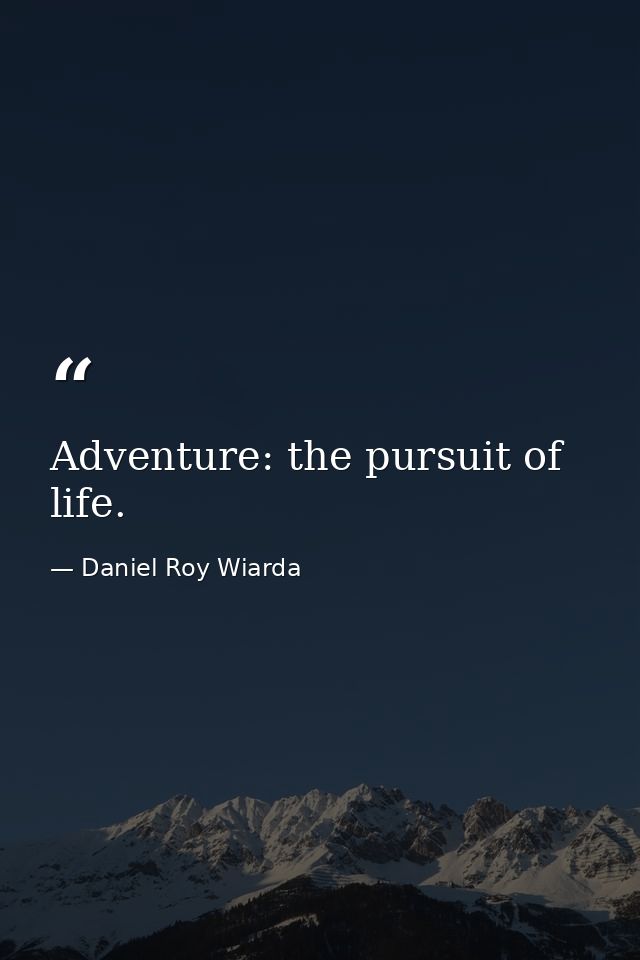 Adventure: the pursuit of life. — Daniel Roy Wiarda