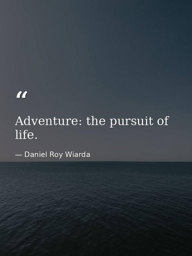 Adventure: the pursuit of life. — Daniel Roy Wiarda