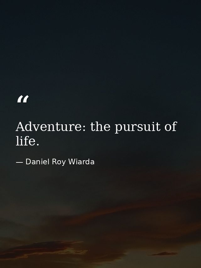 Adventure: the pursuit of life. — Daniel Roy Wiarda