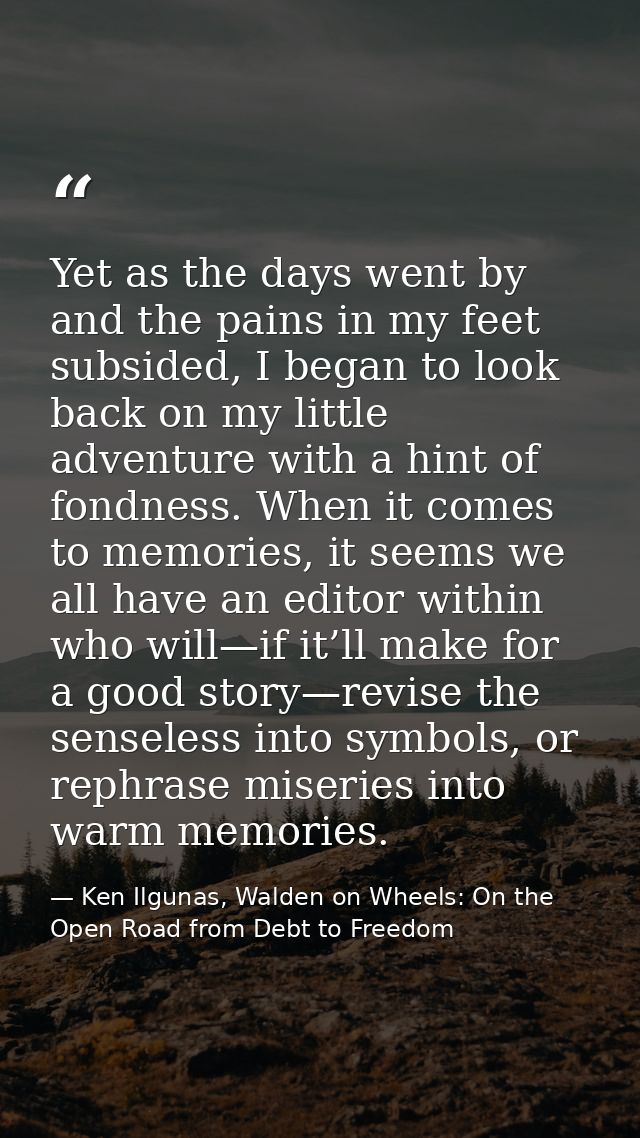 Yet as the days went by and the pains in my feet subsided, I began to look back on my little adventure with a hint of fo — Ken Ilgunas, Walden on Wheels: On the Open Road from Debt to Freedom