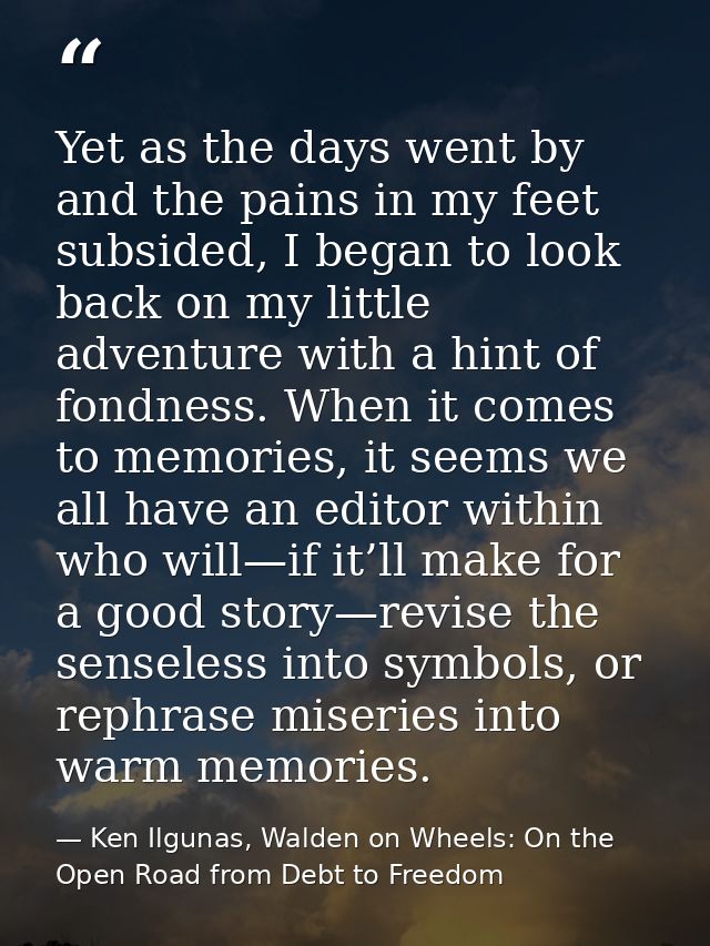 Yet as the days went by and the pains in my feet subsided, I began to look back on my little adventure with a hint of fo — Ken Ilgunas, Walden on Wheels: On the Open Road from Debt to Freedom