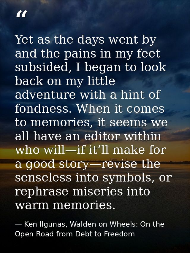 Yet as the days went by and the pains in my feet subsided, I began to look back on my little adventure with a hint of fo — Ken Ilgunas, Walden on Wheels: On the Open Road from Debt to Freedom