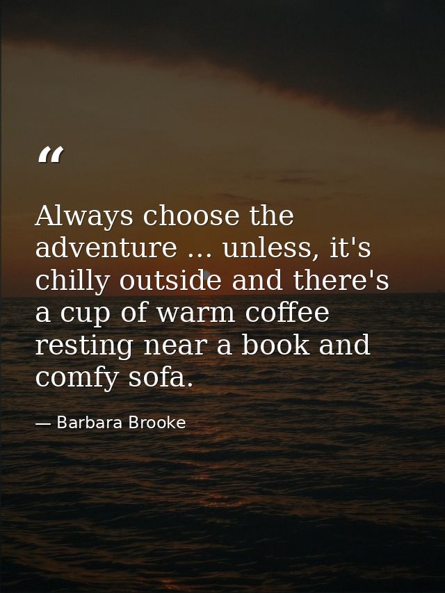 Always choose the adventure ... unless, it's chilly outside and there's a cup of warm coffee resting near a book and com — Barbara Brooke