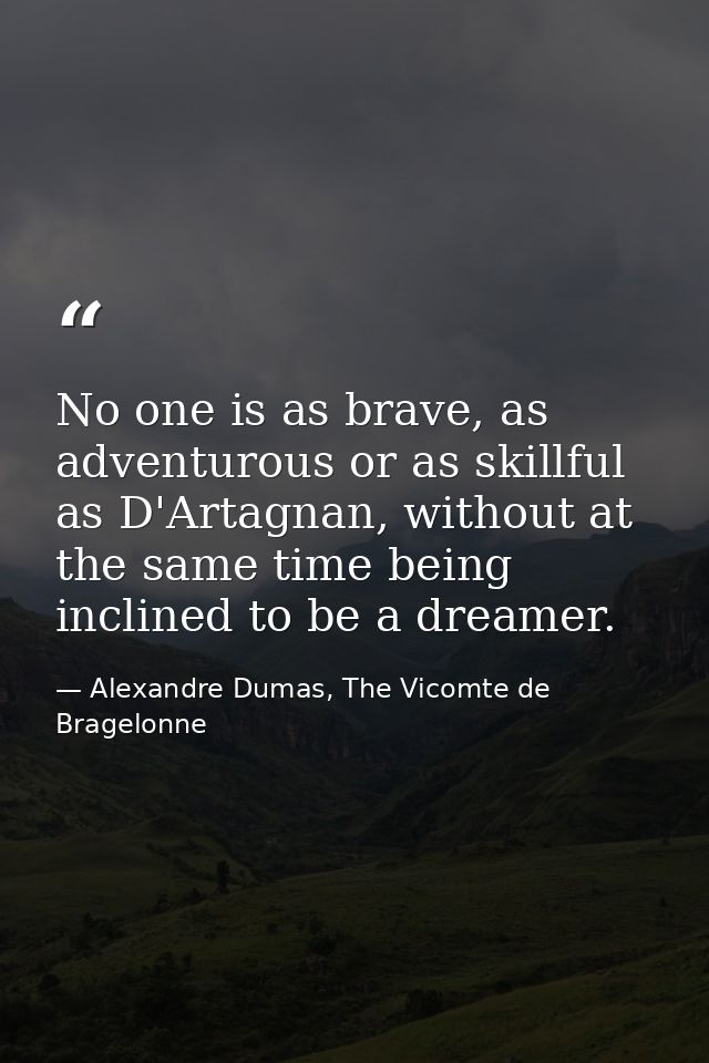 No one is as brave, as adventurous or as skillful as D'Artagnan, without at the same time being inclined to be a dreamer — Alexandre Dumas, The Vicomte de Bragelonne