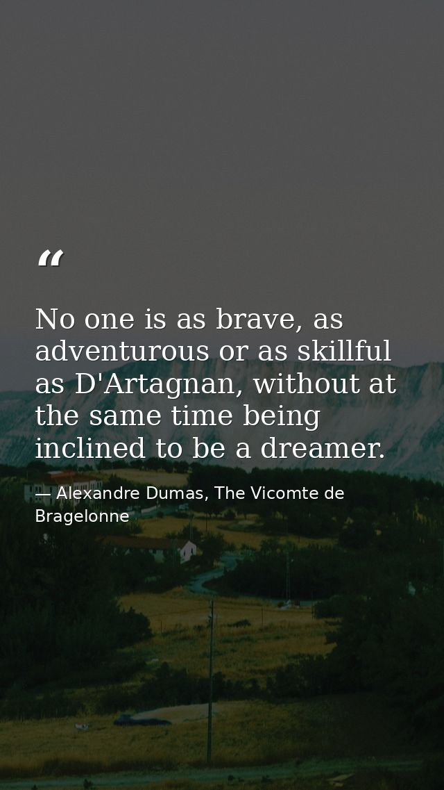 No one is as brave, as adventurous or as skillful as D'Artagnan, without at the same time being inclined to be a dreamer — Alexandre Dumas, The Vicomte de Bragelonne