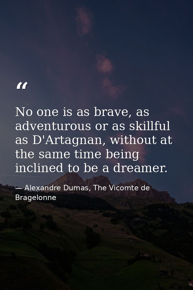 No one is as brave, as adventurous or as skillful as D'Artagnan, without at the same time being inclined to be a dreamer — Alexandre Dumas, The Vicomte de Bragelonne