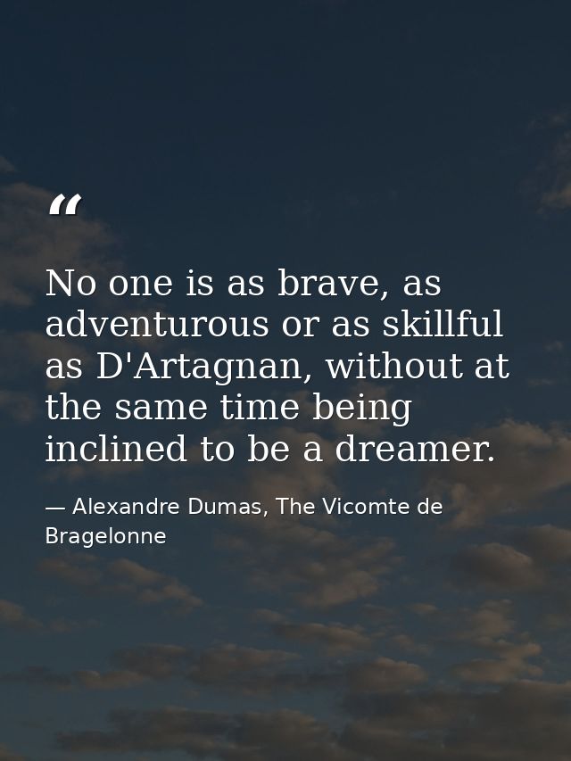No one is as brave, as adventurous or as skillful as D'Artagnan, without at the same time being inclined to be a dreamer — Alexandre Dumas, The Vicomte de Bragelonne