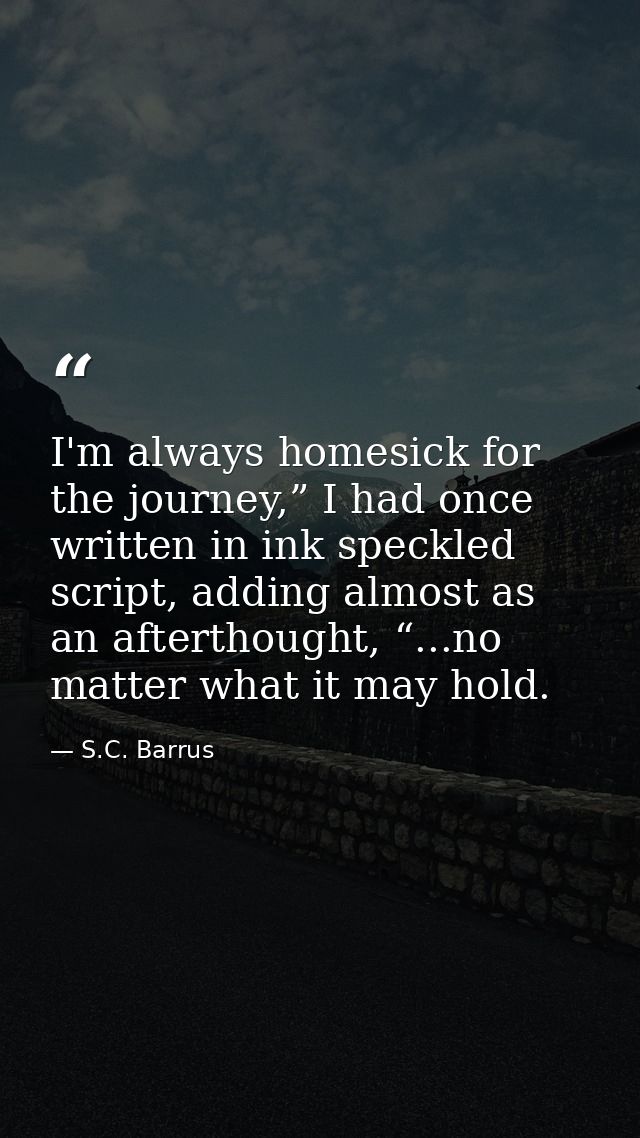 I'm always homesick for the journey,” I had once written in ink speckled script, adding almost as an afterthought, “...n — S.C. Barrus