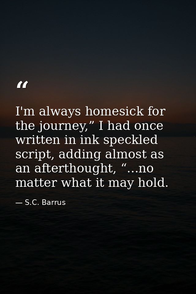 I'm always homesick for the journey,” I had once written in ink speckled script, adding almost as an afterthought, “...n — S.C. Barrus