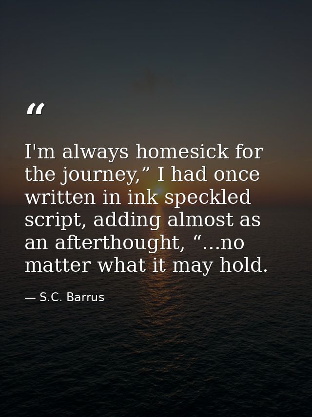 I'm always homesick for the journey,” I had once written in ink speckled script, adding almost as an afterthought, “...n — S.C. Barrus