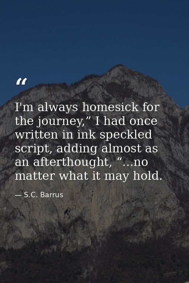 I'm always homesick for the journey,” I had once written in ink speckled script, adding almost as an afterthought, “...n — S.C. Barrus